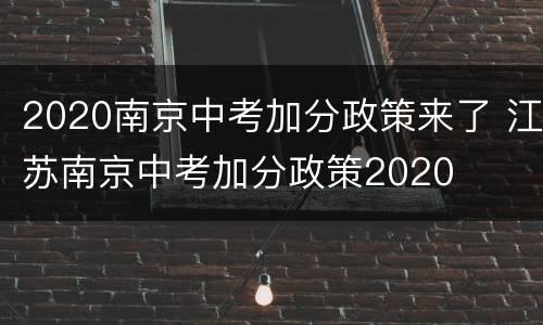 2020南京中考加分政策来了 江苏南京中考加分政策2020