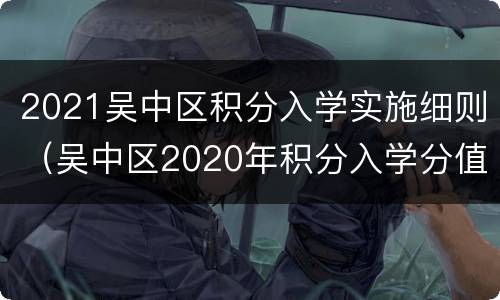 2021吴中区积分入学实施细则（吴中区2020年积分入学分值）