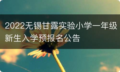 2022无锡甘露实验小学一年级新生入学预报名公告