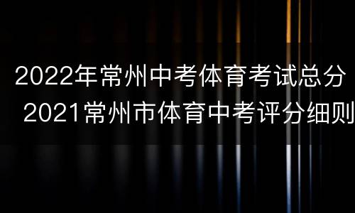 2022年常州中考体育考试总分 2021常州市体育中考评分细则