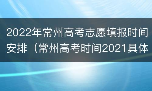 2022年常州高考志愿填报时间安排（常州高考时间2021具体时间）
