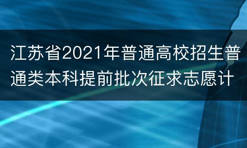 江苏省2021年普通高校招生普通类本科提前批次征求志愿计划