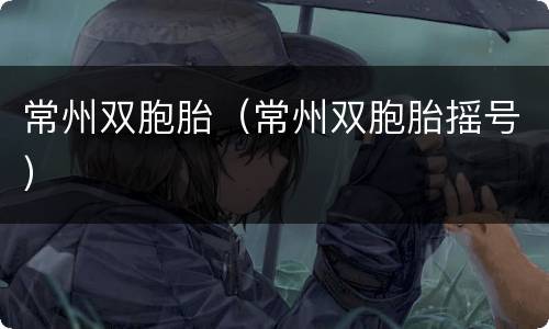 常州双胞胎（常州双胞胎摇号）