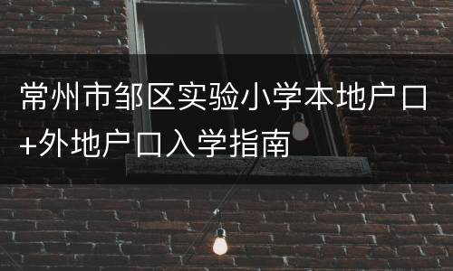 常州市邹区实验小学本地户口+外地户口入学指南