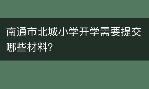 南通市北城小学开学需要提交哪些材料？