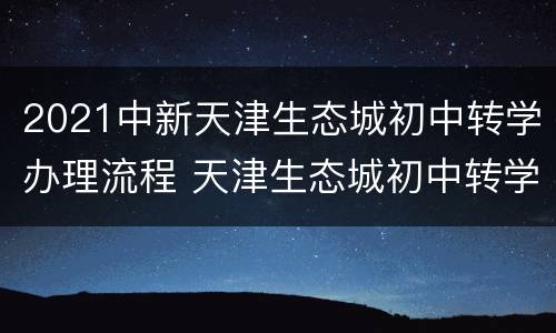 2021中新天津生态城初中转学办理流程 天津生态城初中转学预登记