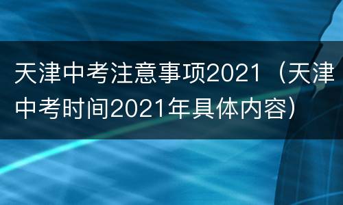 天津中考注意事项2021（天津中考时间2021年具体内容）