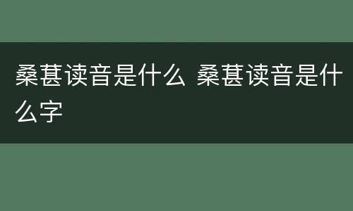 桑葚读音是什么 桑葚读音是什么字