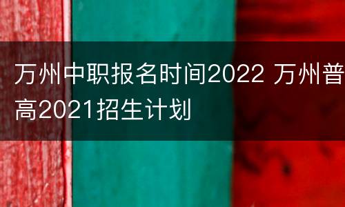 万州中职报名时间2022 万州普高2021招生计划