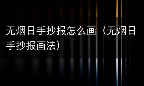 无烟日手抄报怎么画（无烟日手抄报画法）