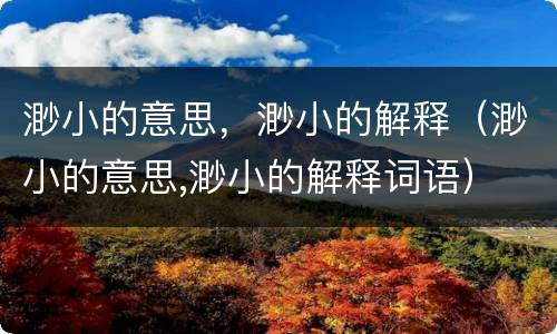 渺小的意思，渺小的解释（渺小的意思,渺小的解释词语）