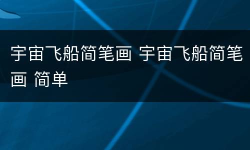 宇宙飞船简笔画 宇宙飞船简笔画 简单