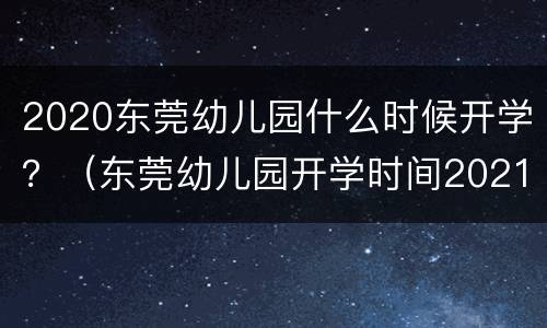 2020东莞幼儿园什么时候开学？（东莞幼儿园开学时间2021秋季）