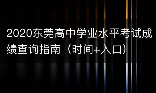 2020东莞高中学业水平考试成绩查询指南（时间+入口）