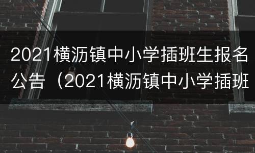 2021横沥镇中小学插班生报名公告（2021横沥镇中小学插班生报名公告及时间）