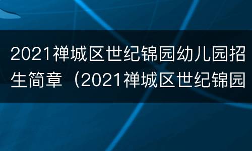 2021禅城区世纪锦园幼儿园招生简章（2021禅城区世纪锦园幼儿园招生简章视频）