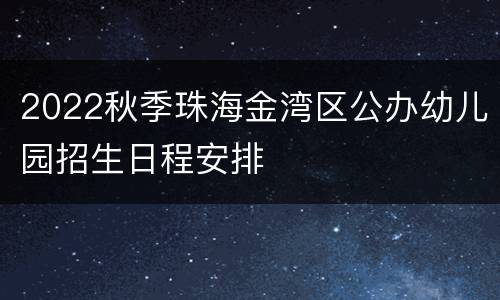 2022秋季珠海金湾区公办幼儿园招生日程安排
