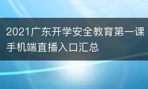2021广东开学安全教育第一课手机端直播入口汇总