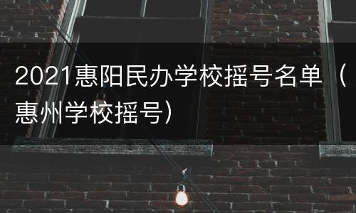 2021惠阳民办学校摇号名单（惠州学校摇号）
