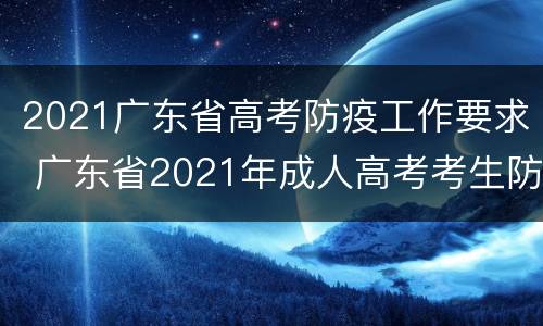 2021广东省高考防疫工作要求 广东省2021年成人高考考生防疫须知