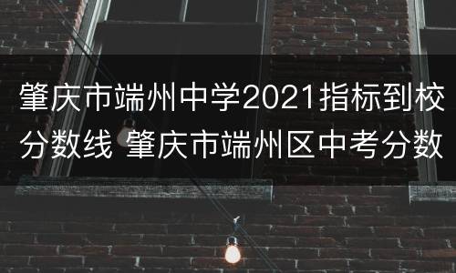 肇庆市端州中学2021指标到校分数线 肇庆市端州区中考分数线2020