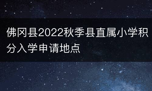 佛冈县2022秋季县直属小学积分入学申请地点