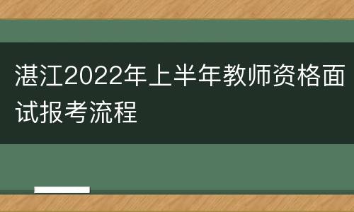 湛江2022年上半年教师资格面试报考流程