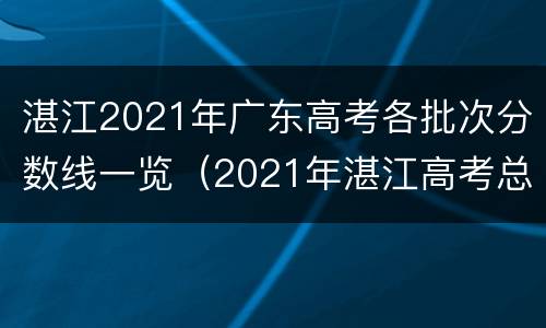 湛江2021年广东高考各批次分数线一览（2021年湛江高考总分是多少）