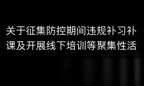 关于征集防控期间违规补习补课及开展线下培训等聚集性活动线索的通知