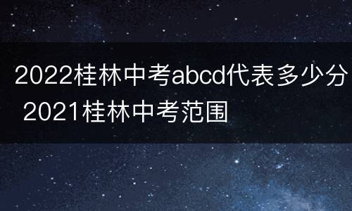 2022桂林中考abcd代表多少分 2021桂林中考范围