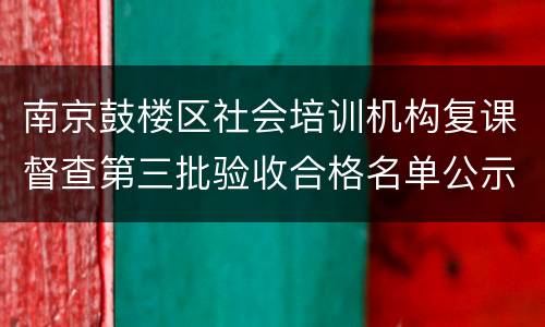 南京鼓楼区社会培训机构复课督查第三批验收合格名单公示
