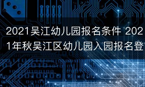2021吴江幼儿园报名条件 2021年秋吴江区幼儿园入园报名登记表