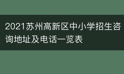 2021苏州高新区中小学招生咨询地址及电话一览表