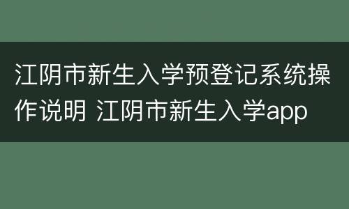 江阴市新生入学预登记系统操作说明 江阴市新生入学app
