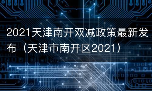 2021天津南开双减政策最新发布（天津市南开区2021）