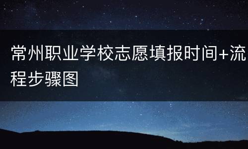 常州职业学校志愿填报时间+流程步骤图