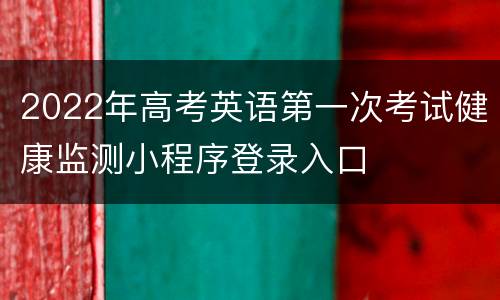 2022年高考英语第一次考试健康监测小程序登录入口