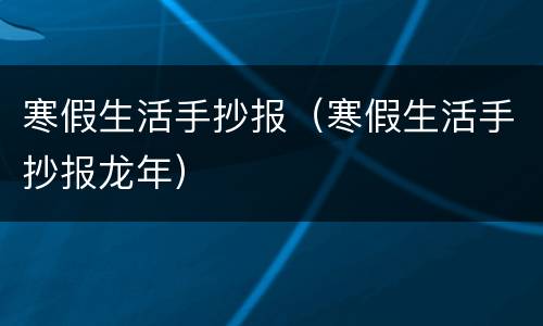 寒假生活手抄报（寒假生活手抄报龙年）