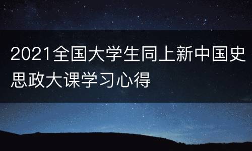 2021全国大学生同上新中国史思政大课学习心得