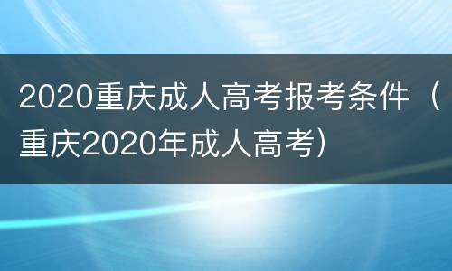 2020重庆成人高考报考条件（重庆2020年成人高考）
