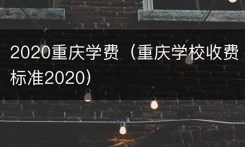 2020重庆学费（重庆学校收费标准2020）