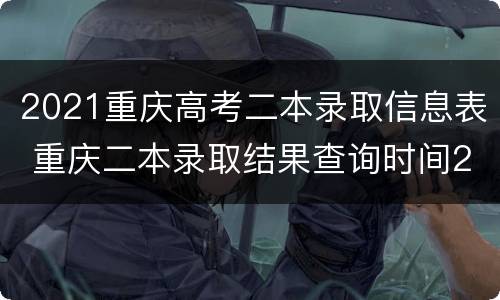 2021重庆高考二本录取信息表 重庆二本录取结果查询时间2021
