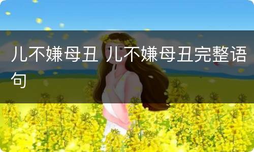 儿不嫌母丑 儿不嫌母丑完整语句