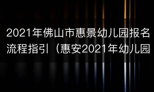 2021年佛山市惠景幼儿园报名流程指引（惠安2021年幼儿园报名时间）