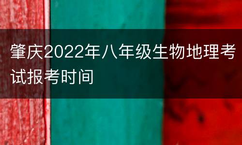 肇庆2022年八年级生物地理考试报考时间