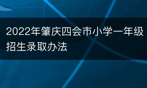 2022年肇庆四会市小学一年级招生录取办法