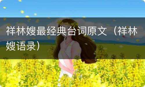 祥林嫂最经典台词原文(祥林嫂语录)