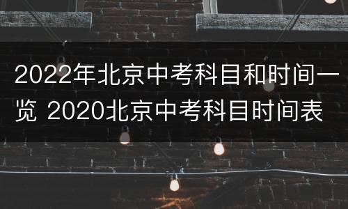 2022年北京中考科目和时间一览 2020北京中考科目时间表