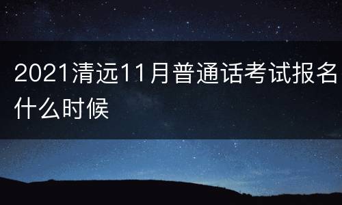 2021清远11月普通话考试报名什么时候