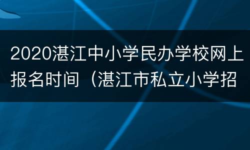 2020湛江中小学民办学校网上报名时间（湛江市私立小学招生）